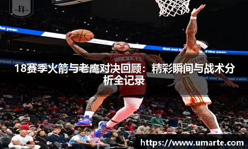 18赛季火箭与老鹰对决回顾：精彩瞬间与战术分析全记录