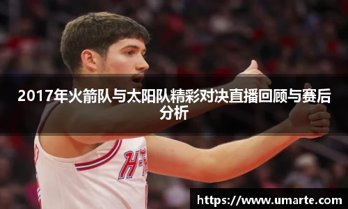 2017年火箭队与太阳队精彩对决直播回顾与赛后分析