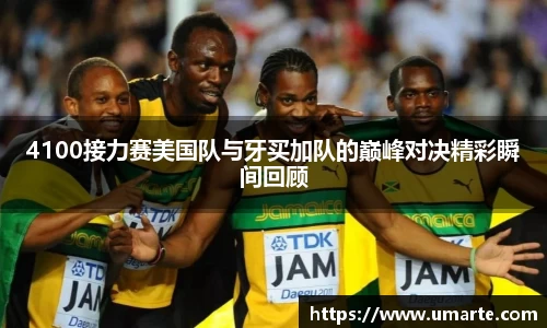 4100接力赛美国队与牙买加队的巅峰对决精彩瞬间回顾