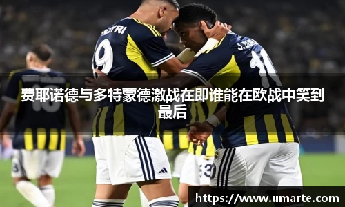 费耶诺德与多特蒙德激战在即谁能在欧战中笑到最后