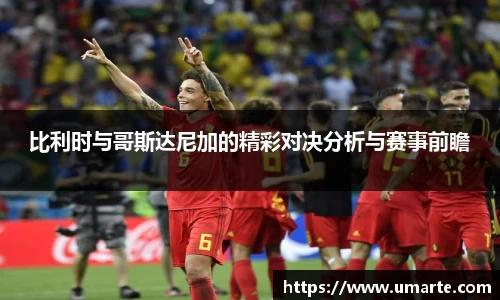 比利时与哥斯达尼加的精彩对决分析与赛事前瞻